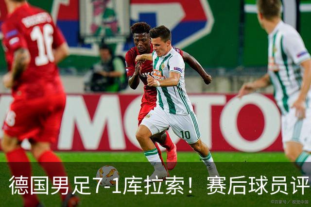 德国男足7-1库拉索！赛后球员评分：2人封神，3人及格，1人太拉胯